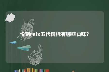 悦刻relx五代国标有哪些口味？ 